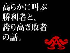 高らかに叫ぶ勝利者と、誇り高き敗者の話。