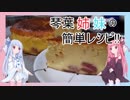 琴葉姉妹の簡単レシピ!!　part3　ベイクドチーズケーキ