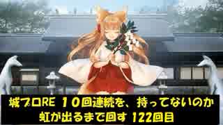 城プロRE １０回連続を、持ってないのか虹が出るまで回す 122回目