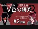 【Vtuberを語る】V色の研究#2後編　ゲスト：天開司(バーチャル債務者YouTuber)