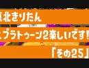 【東北きりたん実況】スプラトゥーン2楽しいです！『その２５』