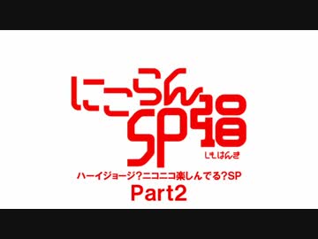 にこらんSP2018下半期 ハーイジョージ？ニコニコ楽しんでる？SP Part2