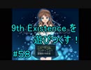 9th Existence を遊びつくす！　#５８