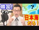 韓国が「日本海の呼称を変えろ！」とIHOに猛抗議！レーダー照射の次もまた海か…