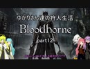 【Bloodborne】 ゆかりさんたちの狩人生活 part12