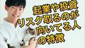 起業、投資…リスクを取ることが向いてる人とそうでない人の違い