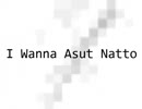I wanna asut natto