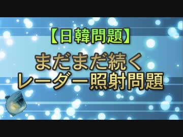 【日韓問題】まだまだ続くレーダー照射問題