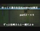 ゆっくり達の永住RimWorld実況part２－45 　特別企画！　こんにちはからさよならまで松崎さんと一緒♡