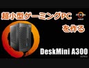 ゆっくりPC自作 超小型ゲーミングPC？ DeskMiniA300 前編