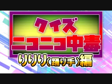 クイズ！ニコニコ中毒 ～りりり（踊り手）編～