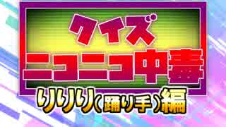 クイズ！ニコニコ中毒 ～りりり（踊り手）編～