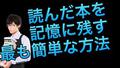 読んだ本を頭に残りやすくする1番簡単な方法
