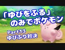 【ピカブイ】「ゆびをふる」のみでポケモン【Part13】（みずと）