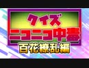 クイズ！ニコニコ中毒 ～百花繚乱（ネットタレント）編～
