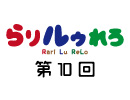 【らりルゥれろ】第10回