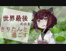 【VOICEROID劇場】世界最後の日を、きりたんと過ごす
