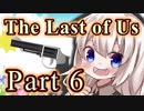 【紲星あかり】サバイバル人間ドラマ「The Last of Us」またぁ～り実況プレイ part6