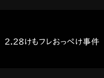 2.28けもフレおっぺけ事件レポート