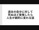 過去の自分に対して死ぬほど後悔したら人生が劇的に変わる話