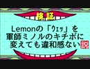 Lemonの「ｳｪｯ」を軍師ミノルのキチボに変えても違和感ない説