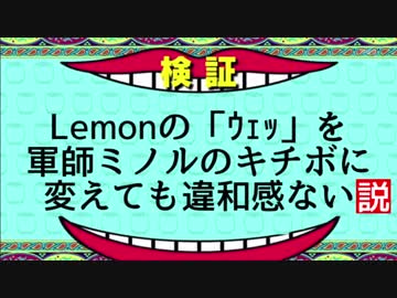 Lemonの「ｳｪｯ」を軍師ミノルのキチボに変えても違和感ない説