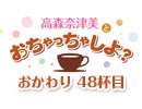 【おかわり#48】高森奈津美とおちゃっちゃしよ？