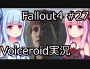 【Fallout 4】#27 Vault81 【VOICEROID実況】