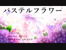 【IA・初音ミク】パステルフラワー【オリジナル曲】