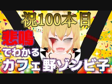 【祝】悲鳴でわかるカフェ野ゾンビ子【動画100本目】
