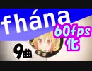 【作業用9曲】fhánaが歌うテンション上がるアニメOP／ED良曲集【フレーム補完60fpsヌルヌル化】