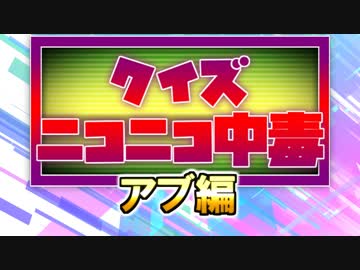 クイズ！ニコニコ中毒 ～アブ（チームTAKOS）編～