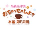 【第50回】高森奈津美とおちゃっちゃしよ？ [ゲスト：松井恵理子さん]