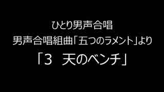 ひとり男声合唱　「五つのラメント」より「３　天のベンチ」音質調整版