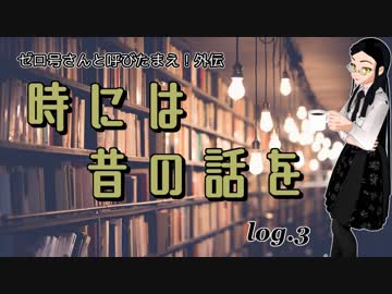 ゼロ号さん外伝「時には昔の話を」　log.3