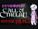 【Call of Cthulhu】ビビりゆかりのコール・オブ・クトゥルフ　chapter3