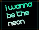 I wanna be the Neon