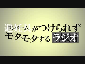 コンドームがつけられずモタモタするラジオ 2019.04.06