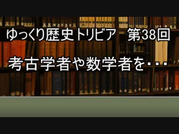 ゆっくり歴史トリビア　第38回　考古学者や数学者を・・・