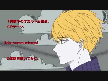 真夜中のオカルト公務員 Opテーマ Dis Communicate の楽譜を書いてみた ニコニコ動画