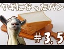 【実況】ヤギになったパン #3.5【I am Bread】