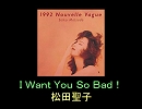 【松田聖子】Ｉ Ｗａｎｔ Ｙｏｕ Ｓｏ Ｂａｄ！