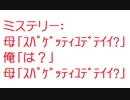 【2ch】母「ｽﾊﾟｹﾞｯﾃｨﾕﾃﾞﾃｲｲ?」俺「は？」母「ｽﾊﾟｹﾞｯﾃｨﾕﾃﾞﾃｲｲ?」