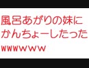 【2ch】風呂あがりの妹にかんちょーしたったwwwｗｗｗ