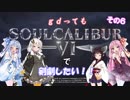 【ソウルキャリバー６】gdってもＳＣ６で剣劇したい！！その６【VOICEROID実況】