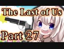 【紲星あかり】サバイバル人間ドラマ「The Last of Us」またぁ～り実況プレイ part27