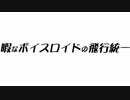 暇なボイスロイドの飛行統一　Part.1（終）
