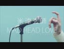 【気ままに歌ってみた】MAD HEAD LOVE/米津玄師(Full Covered by　ELECTRO BOY)