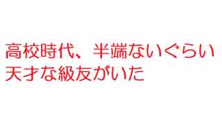 【2ch】高校時代、半端ないぐらい天才な級友がいた