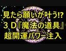 見えた人だけ願いが叶う!? 超立体３Ｄ『伝説の魔法の道具』超開運パワー注入！